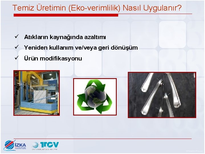 Temiz Üretimin (Eko-verimlilik) Nasıl Uygulanır? ü Atıkların kaynağında azaltımı ü Yeniden kullanım ve/veya geri