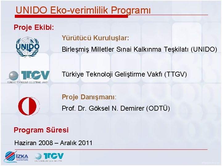 UNIDO Eko-verimlilik Programı Proje Ekibi: Yürütücü Kuruluşlar: Birleşmiş Milletler Sınai Kalkınma Teşkilatı (UNIDO) Türkiye