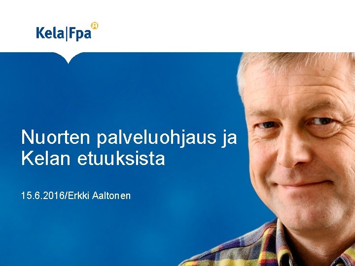 Nuorten palveluohjaus ja Kelan etuuksista 15. 6. 2016/Erkki Aaltonen 