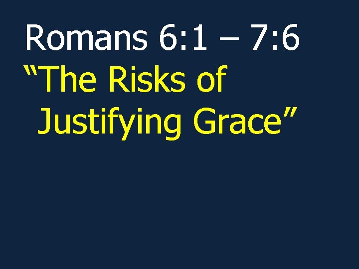 Romans 6: 1 – 7: 6 “The Risks of Justifying Grace” Romans 6: 1 – 7: 6 “The Risks of Justifying Grace”