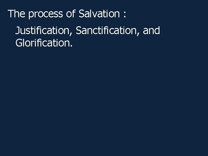 The process of Salvation : Justification, Sanctification, and Glorification. The process of Salvation : Justification, Sanctification, and Glorification.