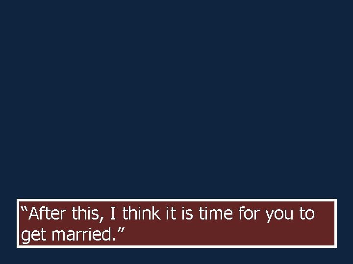 “After this, I think it is time for you to get married. ” “After this, I think it is time for you to get married. ”