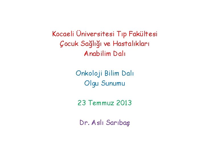 Kocaeli Üniversitesi Tıp Fakültesi Çocuk Sağlığı ve Hastalıkları Anabilim Dalı Onkoloji Bilim Dalı Olgu