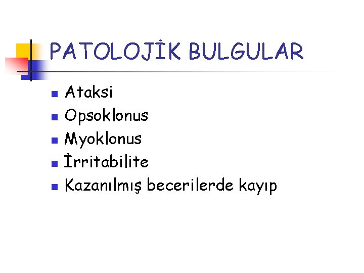 PATOLOJİK BULGULAR n n n Ataksi Opsoklonus Myoklonus İrritabilite Kazanılmış becerilerde kayıp 