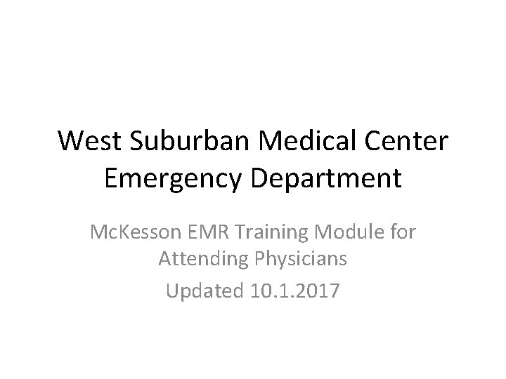 West Suburban Medical Center Emergency Department Mc. Kesson EMR Training Module for Attending Physicians