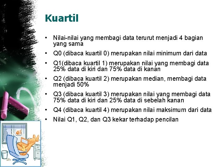 Kuartil • Nilai-nilai yang membagi data terurut menjadi 4 bagian yang sama • Q