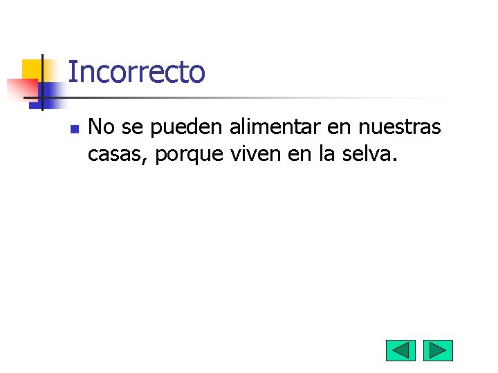 Incorrecto n No se pueden alimentar en nuestras casas, porque viven en la selva.