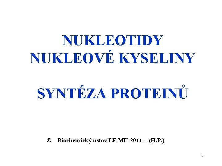 NUKLEOTIDY NUKLEOVÉ KYSELINY SYNTÉZA PROTEINŮ © Biochemický ústav LF MU 2011 - (H. P.
