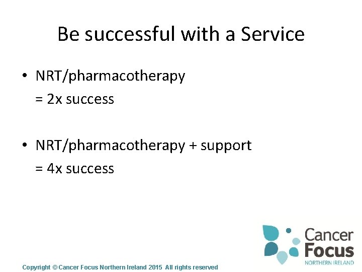 Be successful with a Service • NRT/pharmacotherapy = 2 x success • NRT/pharmacotherapy +