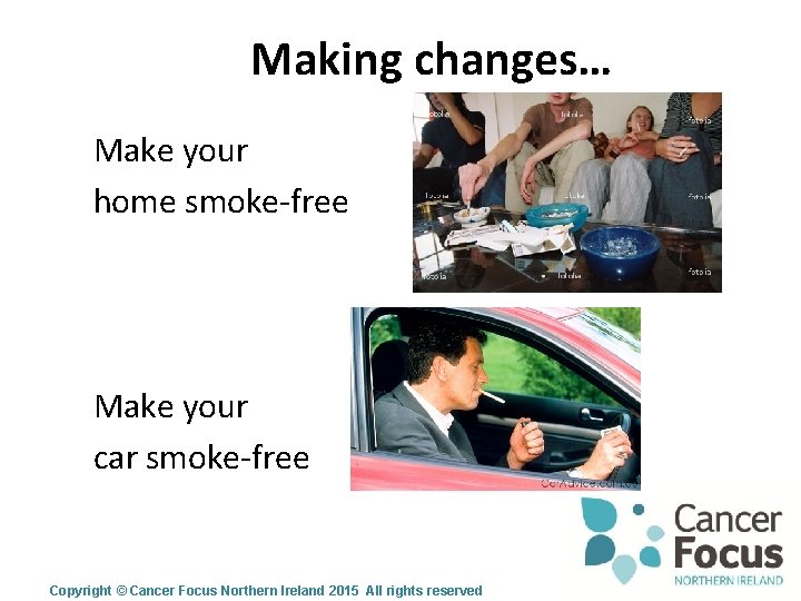 Making changes… Make your home smoke-free Make your car smoke-free Copyright © Cancer Focus