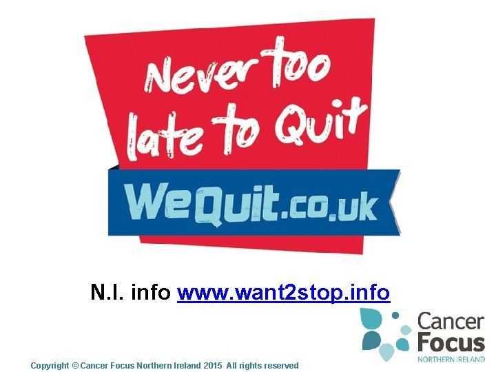 N. I. info www. want 2 stop. info Copyright © Cancer Focus Northern Ireland