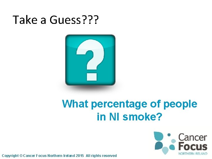 Take a Guess? ? ? What percentage of people in NI smoke? Copyright ©
