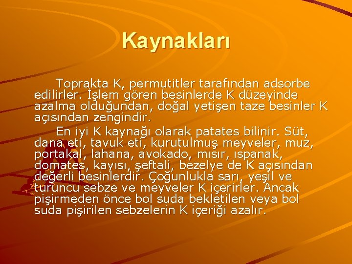 Kaynakları Toprakta K, permutitler tarafından adsorbe edilirler. İşlem gören besinlerde K düzeyinde azalma olduğundan,