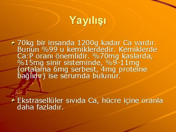 Yayılışı 70 kg bir insanda 1200 g kadar Ca vardır. Bunun %99 u kemiklerdedir.