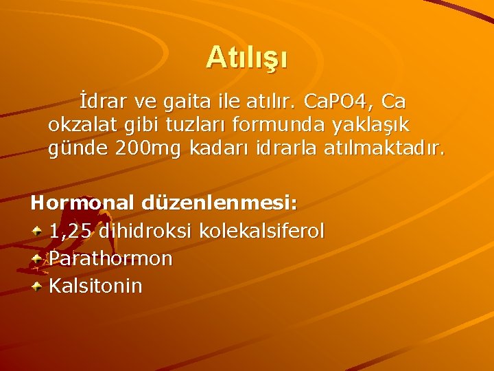 Atılışı İdrar ve gaita ile atılır. Ca. PO 4, Ca okzalat gibi tuzları formunda