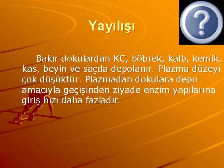 Yayılışı Bakır dokulardan KC, böbrek, kalb, kemik, kas, beyin ve saçda depolanır. Plazma düzeyi