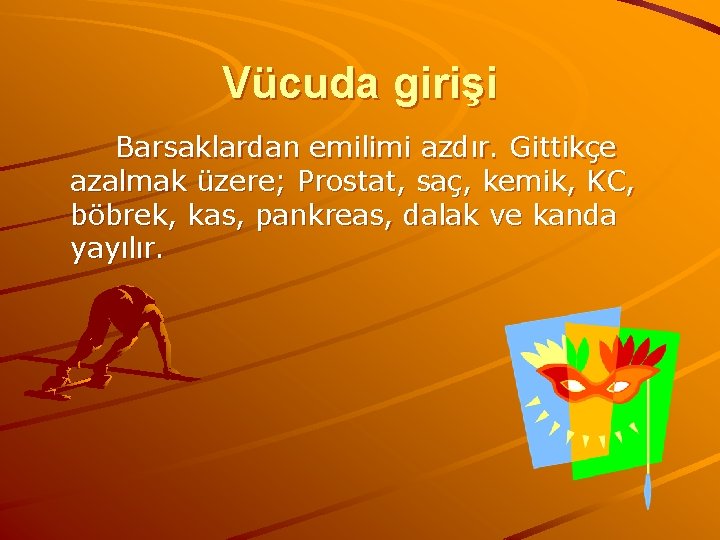 Vücuda girişi Barsaklardan emilimi azdır. Gittikçe azalmak üzere; Prostat, saç, kemik, KC, böbrek, kas,