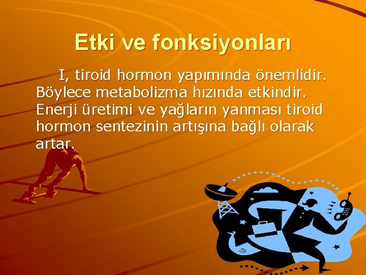 Etki ve fonksiyonları I, tiroid hormon yapımında önemlidir. Böylece metabolizma hızında etkindir. Enerji üretimi