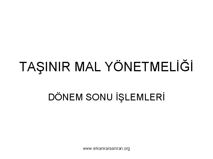 TAŞINIR MAL YÖNETMELİĞİ DÖNEM SONU İŞLEMLERİ www. erkankaraarslan. org 