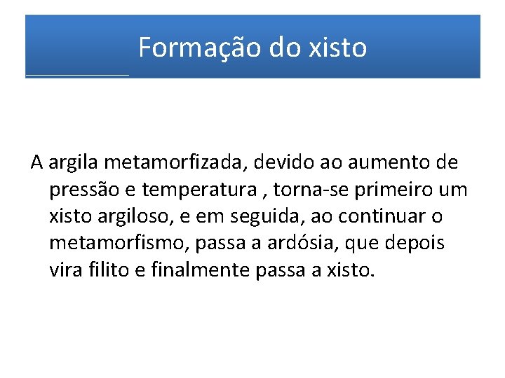 Formação do xisto A argila metamorfizada, devido ao aumento de pressão e temperatura , Formação do xisto A argila metamorfizada, devido ao aumento de pressão e temperatura ,
