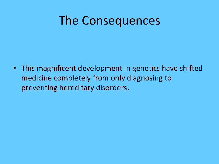 The Consequences • This magnificent development in genetics have shifted medicine completely from only The Consequences • This magnificent development in genetics have shifted medicine completely from only