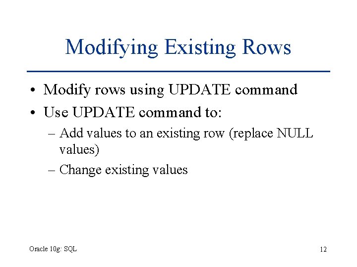 Modifying Existing Rows • Modify rows using UPDATE command • Use UPDATE command to: Modifying Existing Rows • Modify rows using UPDATE command • Use UPDATE command to: