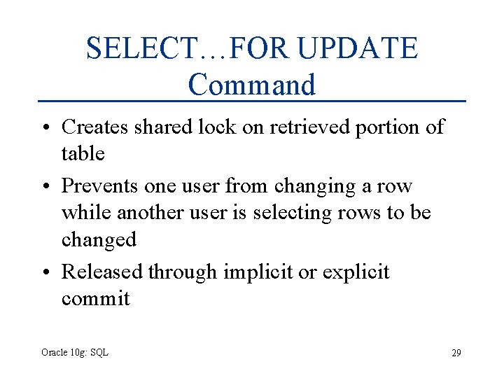 SELECT…FOR UPDATE Command • Creates shared lock on retrieved portion of table • Prevents SELECT…FOR UPDATE Command • Creates shared lock on retrieved portion of table • Prevents