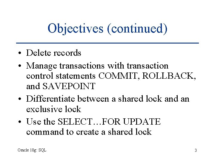 Objectives (continued) • Delete records • Manage transactions with transaction control statements COMMIT, ROLLBACK, Objectives (continued) • Delete records • Manage transactions with transaction control statements COMMIT, ROLLBACK,