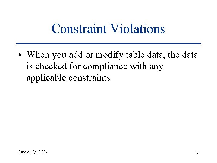 Constraint Violations • When you add or modify table data, the data is checked Constraint Violations • When you add or modify table data, the data is checked