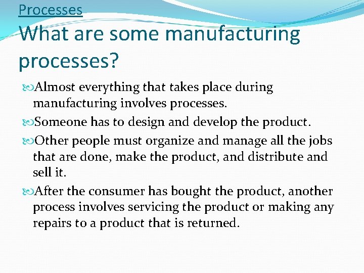 Processes What are some manufacturing processes? Almost everything that takes place during manufacturing involves