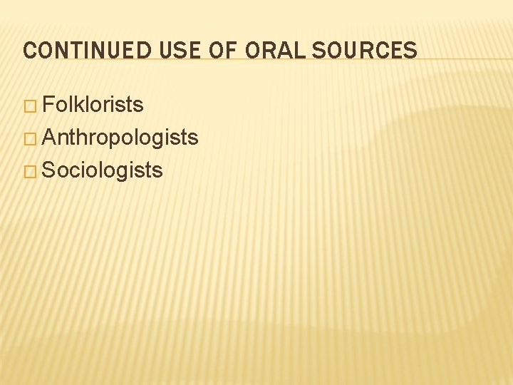 CONTINUED USE OF ORAL SOURCES � Folklorists � Anthropologists � Sociologists 