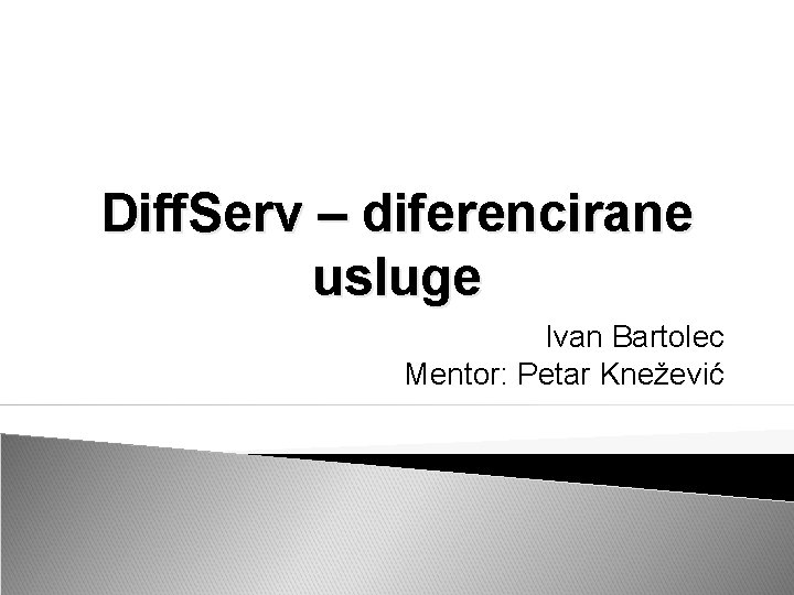 Diff. Serv – diferencirane usluge Ivan Bartolec Mentor: Petar Knežević 