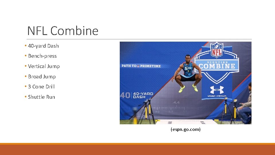 NFL Combine • 40 -yard Dash • Bench-press • Vertical Jump • Broad Jump