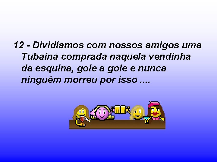 12 - Dividíamos com nossos amigos uma Tubaína comprada naquela vendinha da esquina, gole