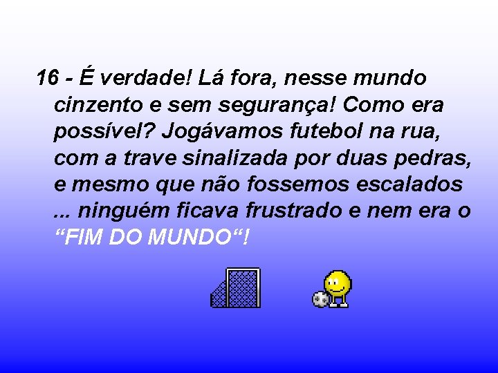 16 - É verdade! Lá fora, nesse mundo cinzento e sem segurança! Como era