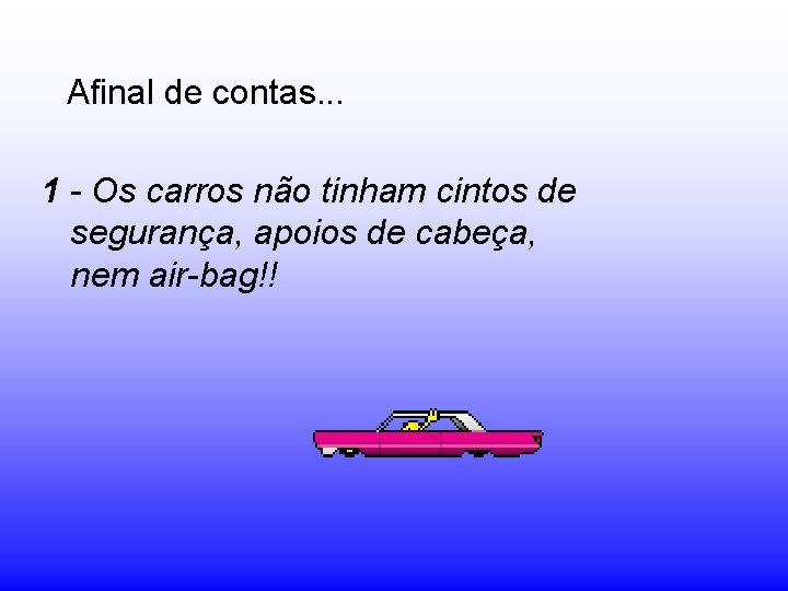 Afinal de contas. . . 1 - Os carros não tinham cintos de segurança,