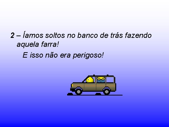 2 – Íamos soltos no banco de trás fazendo aquela farra! E isso não