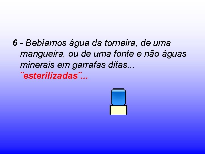 6 - Bebíamos água da torneira, de uma mangueira, ou de uma fonte e