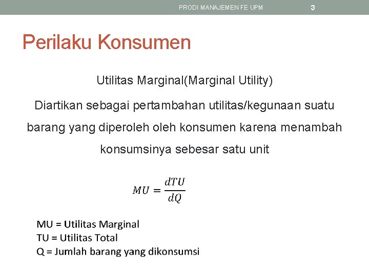 PRODI MANAJEMEN FE UPM 3 Perilaku Konsumen Utilitas Marginal(Marginal Utility) Diartikan sebagai pertambahan utilitas/kegunaan