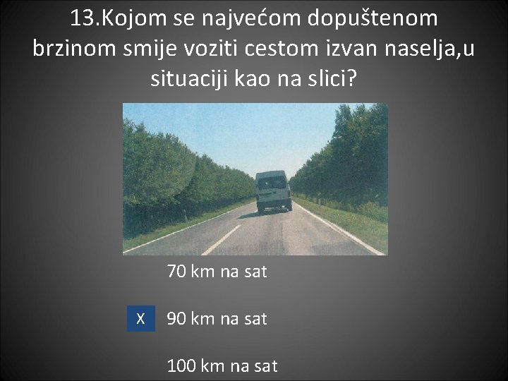 13. Kojom se najvećom dopuštenom brzinom smije voziti cestom izvan naselja, u situaciji kao