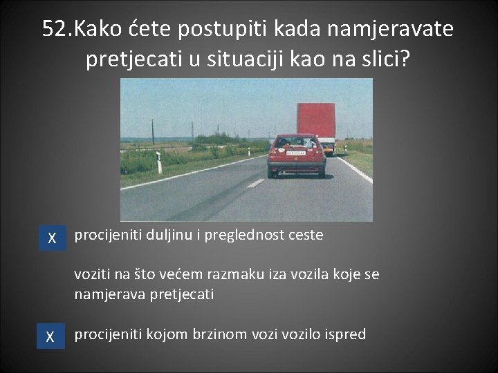 52. Kako ćete postupiti kada namjeravate pretjecati u situaciji kao na slici? X procijeniti