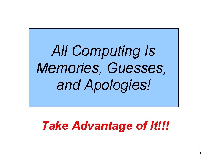 All Computing Is Memories, Guesses, and Apologies! Take Advantage of It!!! 9 