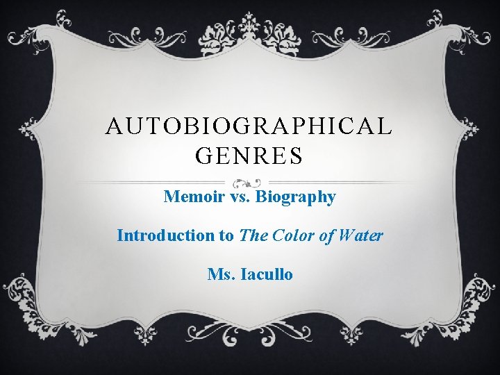 AUTOBIOGRAPHICAL GENRES Memoir vs. Biography Introduction to The Color of Water Ms. Iacullo 