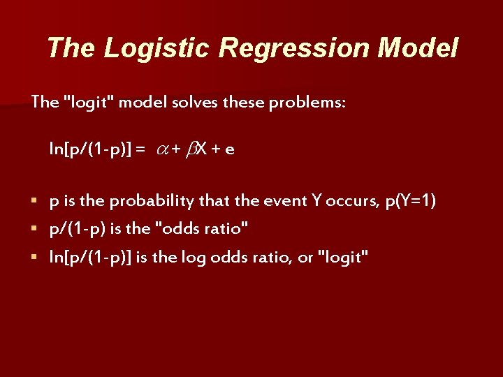 The Logistic Regression Model The "logit" model solves these problems: ln[p/(1 -p)] = +