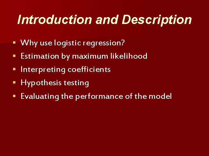 Introduction and Description § § § Why use logistic regression? Estimation by maximum likelihood