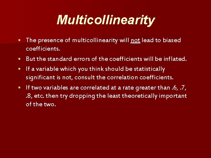 Multicollinearity § § The presence of multicollinearity will not lead to biased coefficients. But