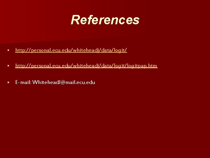 References § http: //personal. ecu. edu/whiteheadj/data/logit/logitpap. htm § E-mail: Whitehead. J@mail. ecu. edu 