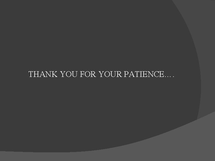 THANK YOU FOR YOUR PATIENCE…. 