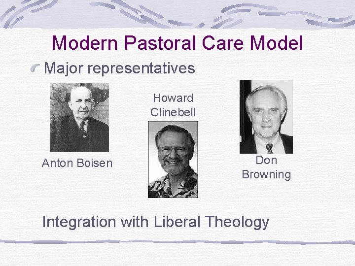 Modern Pastoral Care Model Major representatives Howard Clinebell Anton Boisen Don Browning Integration with