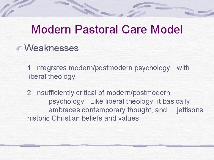 Modern Pastoral Care Model Weaknesses 1. Integrates modern/postmodern psychology with liberal theology 2. Insufficiently